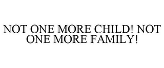 NOT ONE MORE CHILD! NOT ONE MORE FAMILY!