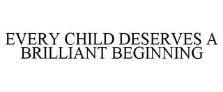 EVERY CHILD DESERVES A BRILLIANT BEGINNING