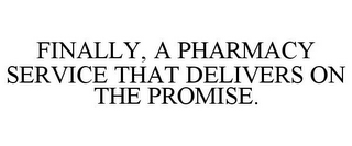 FINALLY, A PHARMACY SERVICE THAT DELIVERS ON THE PROMISE.