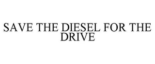 SAVE THE DIESEL FOR THE DRIVE