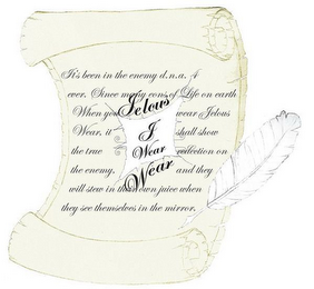 JELOUS J WEAR WEAR IT'S BEEN IN THE ENEMY D.N.A. 4 EVER.SINCE MANY EONS OF LIFE ON EARTH. WHEN YOU WEAR JELOUS WEAR. IT SHALL SHOW THE TRUE REFLECTION ON THE ENEMY, AND THEY WILL STEW IN THEIR OWN JUICE WHEN THEY SEE THEMSELVES IN THE MIRROR.