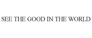 SEE THE GOOD IN THE WORLD