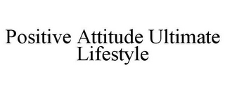 POSITIVE ATTITUDE ULTIMATE LIFESTYLE
