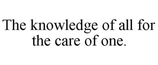 THE KNOWLEDGE OF ALL FOR THE CARE OF ONE.