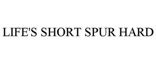 LIFE'S SHORT SPUR HARD