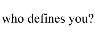 WHO DEFINES YOU?