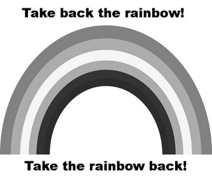 TAKE BACK THE RAINBOW! TAKE THE RAINBOW BACK!