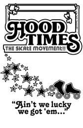 HOOD TIMES THE SKATE MOVEMENT!! "AIN'T WE LUCKY WE GOT 'EM..."