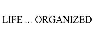 LIFE ... ORGANIZED