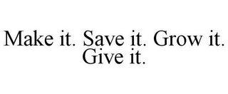 MAKE IT. SAVE IT. GROW IT. GIVE IT.