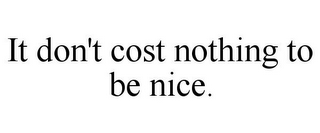 IT DON'T COST NOTHING TO BE NICE.