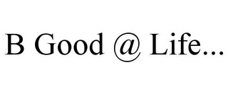 B GOOD @ LIFE...