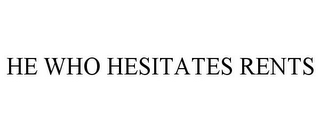 HE WHO HESITATES RENTS