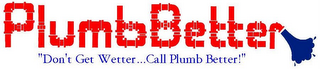 PLUMB BETTER "DON'T GET WETTER...CALL PLUMB BETTER!"