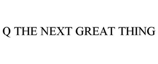 Q THE NEXT GREAT THING