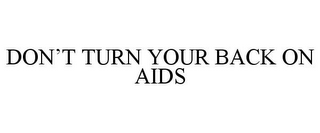 DON'T TURN YOUR BACK ON AIDS