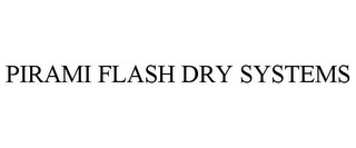 PIRAMI FLASH DRY SYSTEMS