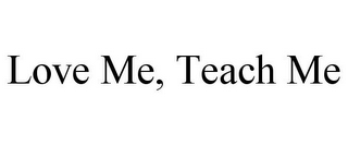 LOVE ME, TEACH ME