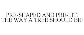 PRE-SHAPED AND PRE-LIT. THE WAY A TREE SHOULD BE!