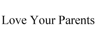 LOVE YOUR PARENTS