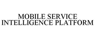 MOBILE SERVICE INTELLIGENCE PLATFORM