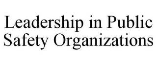 LEADERSHIP IN PUBLIC SAFETY ORGANIZATIONS