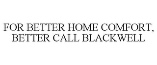 FOR BETTER HOME COMFORT, BETTER CALL BLACKWELL