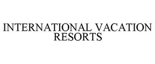 INTERNATIONAL VACATION RESORTS