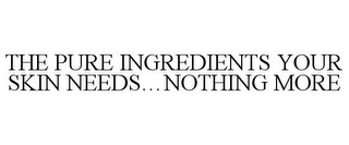 THE PURE INGREDIENTS YOUR SKIN NEEDS...NOTHING MORE