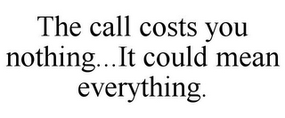 THE CALL COSTS YOU NOTHING...IT COULD MEAN EVERYTHING.