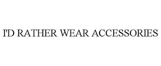 I'D RATHER WEAR ACCESSORIES