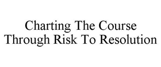 CHARTING THE COURSE THROUGH RISK TO RESOLUTION