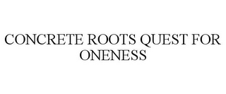 CONCRETE ROOTS QUEST FOR ONENESS