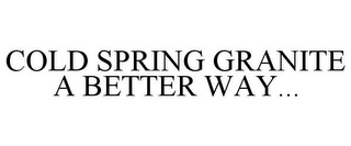 COLD SPRING GRANITE A BETTER WAY...