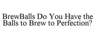 BREWBALLS DO YOU HAVE THE BALLS TO BREW TO PERFECTION?