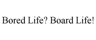 BORED LIFE? BOARD LIFE!