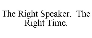 THE RIGHT SPEAKER. THE RIGHT TIME.