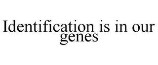 IDENTIFICATION IS IN OUR GENES