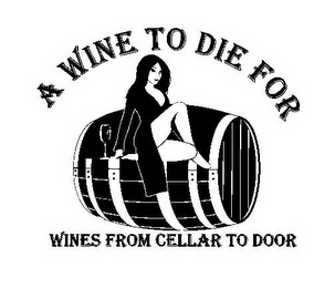 A WINE TO DIE FOR WINES FROM CELLAR TO DOOR