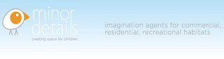 MINOR DETAILS CREATING SPACE FOR CHILDREN IMAGINATION AGENTS FOR COMMERCIAL, RESIDENTIAL, RECREATIONAL HABITATS