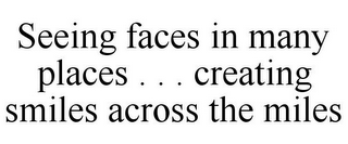 SEEING FACES IN MANY PLACES . . . CREATING SMILES ACROSS THE MILES