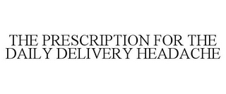 THE PRESCRIPTION FOR THE DAILY DELIVERY HEADACHE