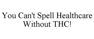 YOU CAN'T SPELL HEALTHCARE WITHOUT THC!