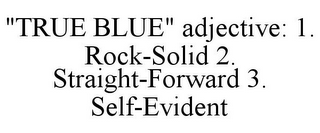 "TRUE BLUE" ADJECTIVE: 1. ROCK-SOLID 2. STRAIGHT-FORWARD 3. SELF-EVIDENT