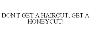 DON'T GET A HAIRCUT, GET A HONEYCUT!