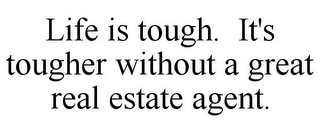 LIFE IS TOUGH. IT'S TOUGHER WITHOUT A GREAT REAL ESTATE AGENT.