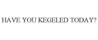 HAVE YOU KEGELED TODAY?