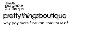 BEAUTIFUL GORGEOUS FABULOUSUNIQUE PRETTY THINGSBOUTIQUE WHY PAY MORE? BE FABULOUS FOR LESS!