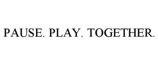 PAUSE. PLAY. TOGETHER.