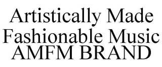 ARTISTICALLY MADE FASHIONABLE MUSIC AMFM BRAND